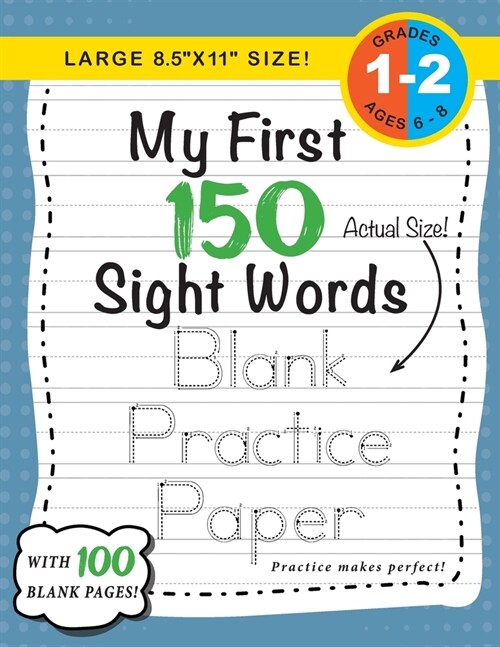 My First 150 Sight Words Blank Practice Paper (Large 8.5x11 Size!): (Ages 6-8) 100 Pages of Blank Practice Paper! (Companion to My First 150 Sight W (Paperback)
