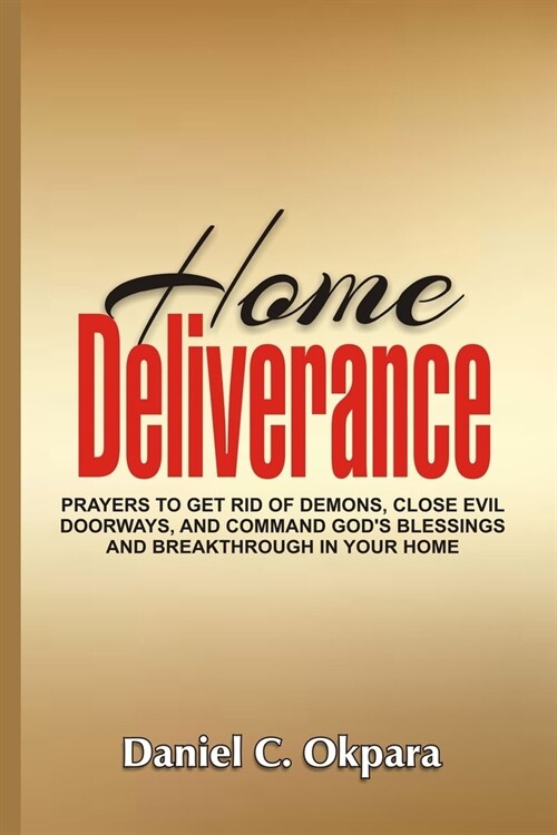 Home Deliverance: Prayers to Get Rid of Demons, Close Evil Doorways, and Command Gods Blessings and Breakthrough in Your Home (Paperback)