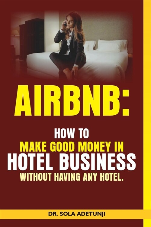 Airbnb: How To Make Good Money From Hotel Business Without Having Any Hotel (Paperback)