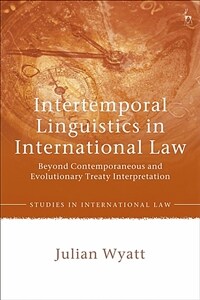 Intertemporal linguistics in international law : beyond contemporaneous and evolutionary treaty interpretation / Pbk. ed
