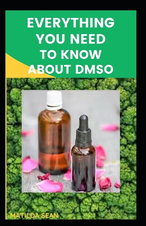 Everything You Need to Know about Dmso: A book guides on everything you need to know about DMSO, its medical benefits and usages. (Paperback)