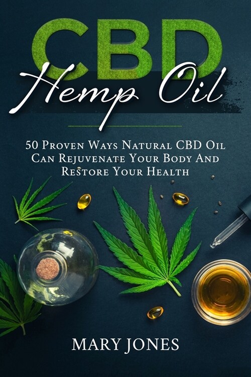 CBD Hemp Oil: 50 Proven Ways Natural CBD Oil Can Rejuvenate Your Body And Restore Your Health (Paperback)