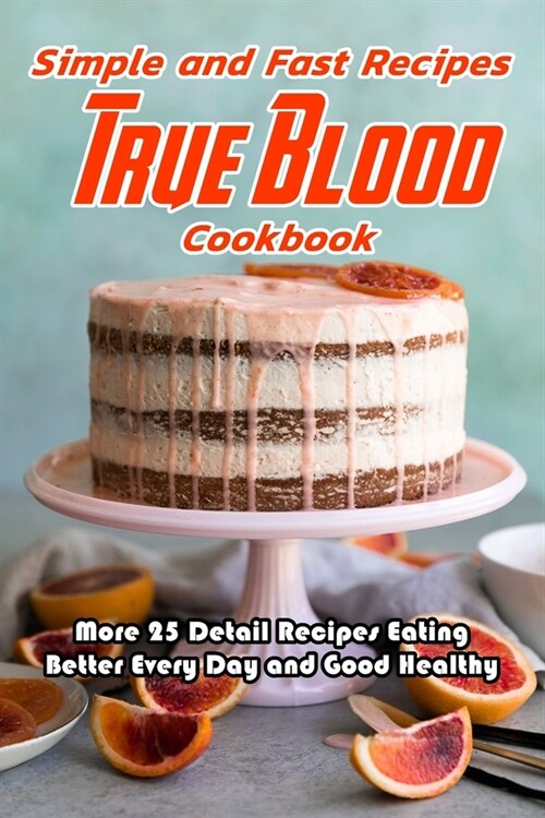 Simple and Fast Recipes True Blood Cookbook: More 25 Detail Recipes Eating Better Every Day and Good Healthy: True Blood Cookbook (Paperback)