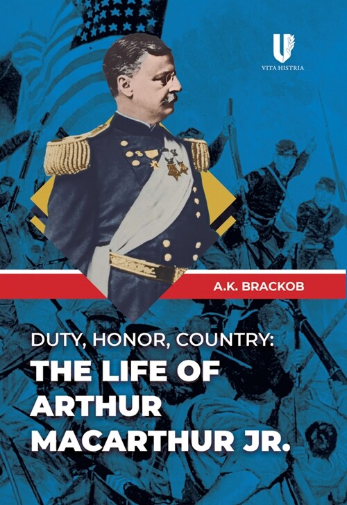 Duty, Honor, Country: The Life of Arthur Macarthur, Jr. (Paperback)