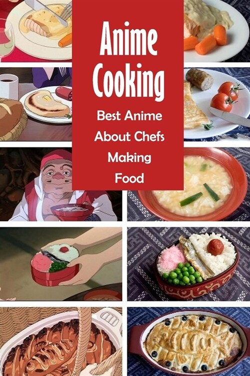 Anime Cooking: Best Anime About Chefs Making Food: The Anime Cookbook (Paperback)