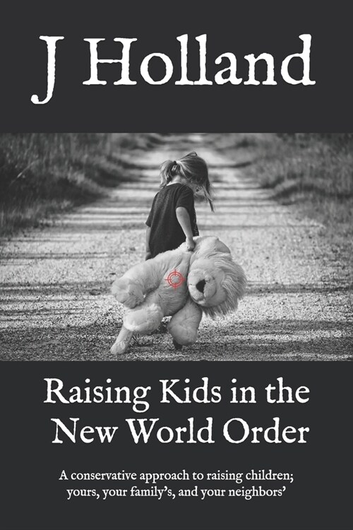 Raising Kids in the New World Order: A conservative approach to raising children; yours, your familys, and your neighbors (Paperback)