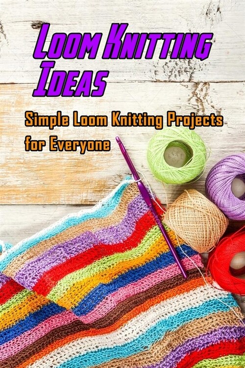 Loom Knitting Ideas: Simple Loom Knitting Projects for Everyone: Gudie to Begin Loom Knitting (Paperback)