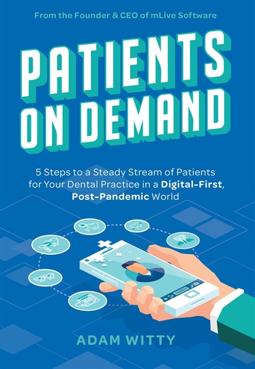 Patients on Demand: 5 Steps to a Steady Stream of Patients for Your Dental Practice in a Digital-First, Post-Pandemic World (Paperback)