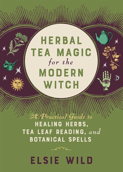 Herbal Tea Magic for the Modern Witch: A Practical Guide to Healing Herbs, Tea Leaf Reading, and Botanical Spells (Hardcover)