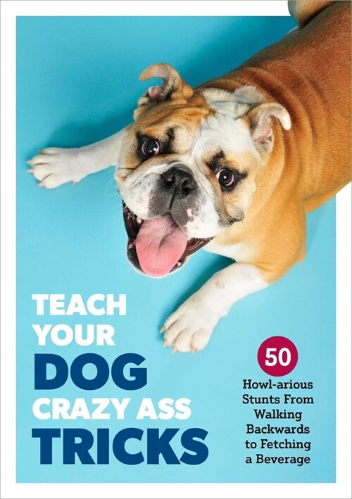Teach Your Dog Crazy Tricks: 50 Howl-Arious Stunts from Walking Backwards to Fetching a Beverage (Paperback)