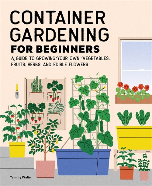 Container Gardening for Beginners: A Guide to Growing Your Own Vegetables, Fruits, Herbs, and Edible Flowers (Paperback)