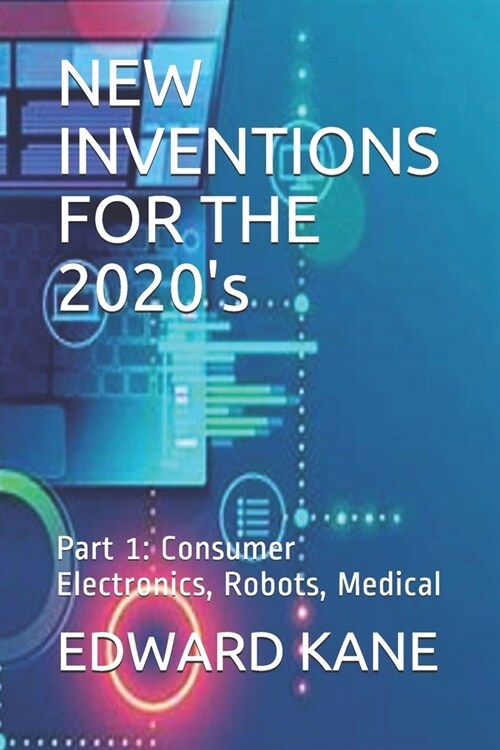 NEW INVENTIONS FOR THE 2020s: Part 1: Consumer Electronics, Robots, Medical (Paperback)