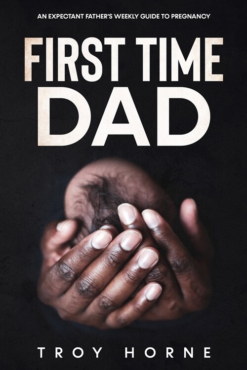 First Time Dad: An Expectant Fathers Weekly Guide To Pregnancy (Paperback)