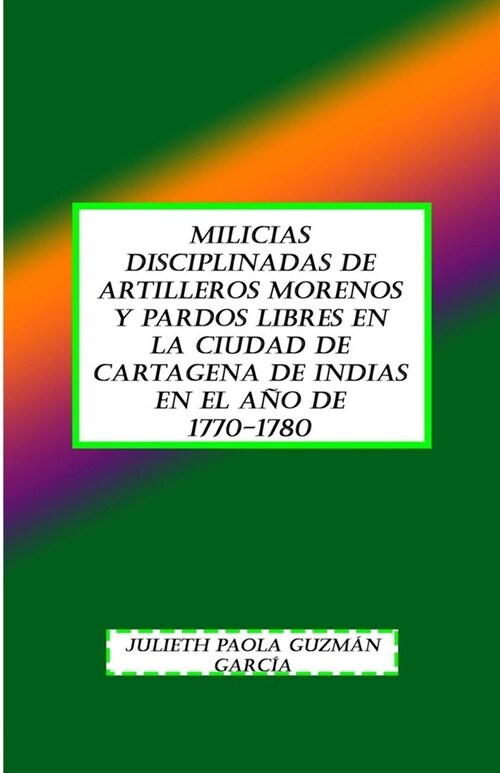 MILICIAS DISCIPLINADAS DE ARTILLEROS MORENOS Y PARDOS LIBRES EN la ciudad de CARTAGENA de indias EN EL A? DE 1770-1780 (Paperback)