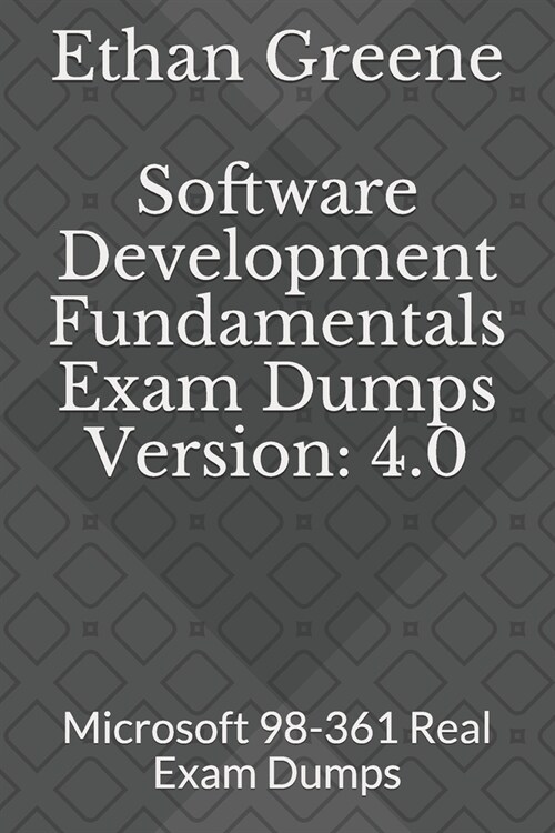 Software Development Fundamentals Exam Dumps Version: 4.0: Microsoft 98-361 Real Exam Dumps (Paperback)