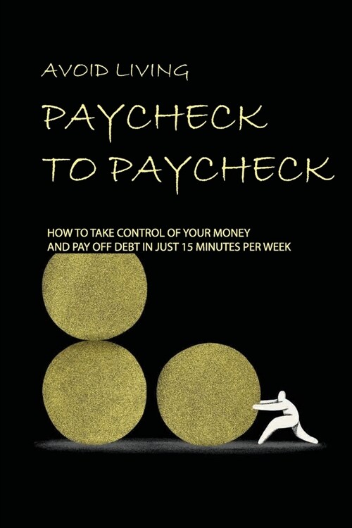 Avoid Living Paycheck To Paycheck: How To Take Control Of Your Money And Pay Off Debt In Just 15 Minutes Per Week: Living Paycheck To Paycheck Stories (Paperback)