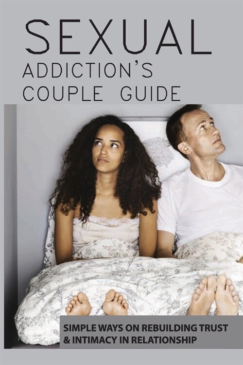 Sexual Addictions Couple Guide: Simple Ways On Rebuilding Trust & Intimacy In Relationship: Porn Addiction Causes (Paperback)