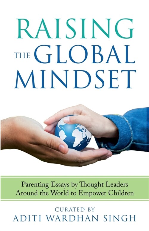 Raising the Global Mindset: Parenting Essays by Thought Leaders Around the World to Empower Children (Paperback)