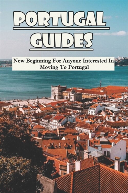Portugal guides: New Beginning For Anyone Interested In Moving To Portugal: Portugal Travel Guide Book (Paperback)
