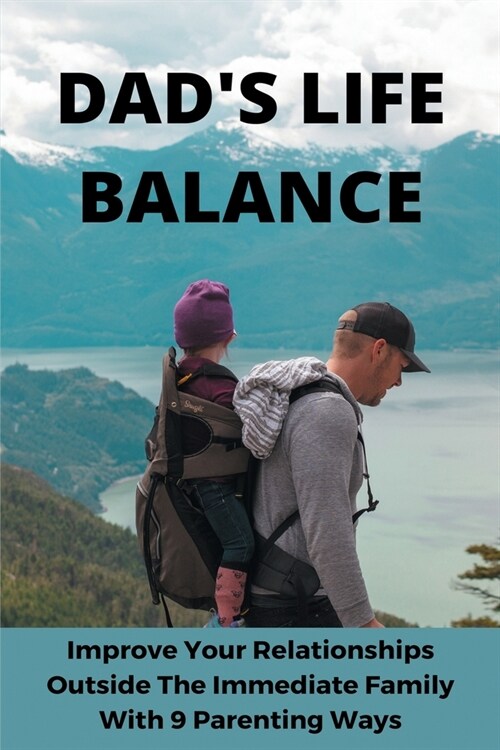 Dads Life Balance: Improve Your Relationships Outside The Immediate Family With 9 Parenting Ways: How To Be More Patient With Your Kids (Paperback)