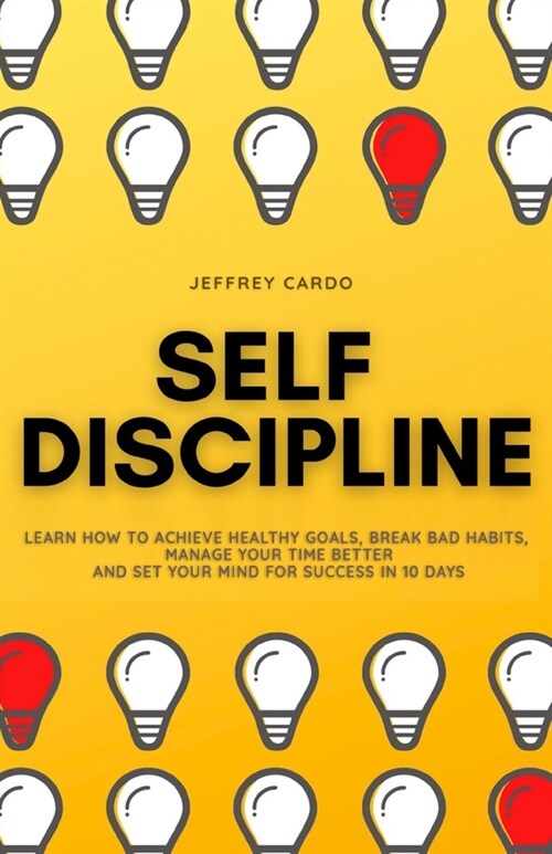 Self Discipline: Learn How to Achieve Healthy Goals, Break Bad Habits, Manage your Time Better and Set your Mind for Success in 10 Days (Paperback)