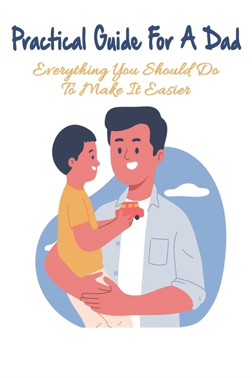Practical Guide For A Dad: Everything You Should Do To Make It Easier: Preparing To Be A Dad Book (Paperback)