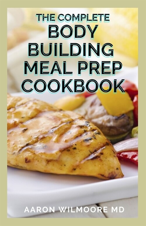 The Complete Body Building Meal Prep Cookbook: The Complete Bodybuilding Meal Prep Recipes and Nutrition Guide (Paperback)