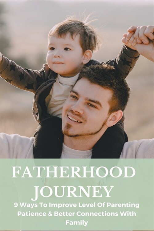 Fatherhood Journey: 9 Ways To Improve Level Of Parenting Patience & Better Connections With Family: Parenting Tips (Paperback)