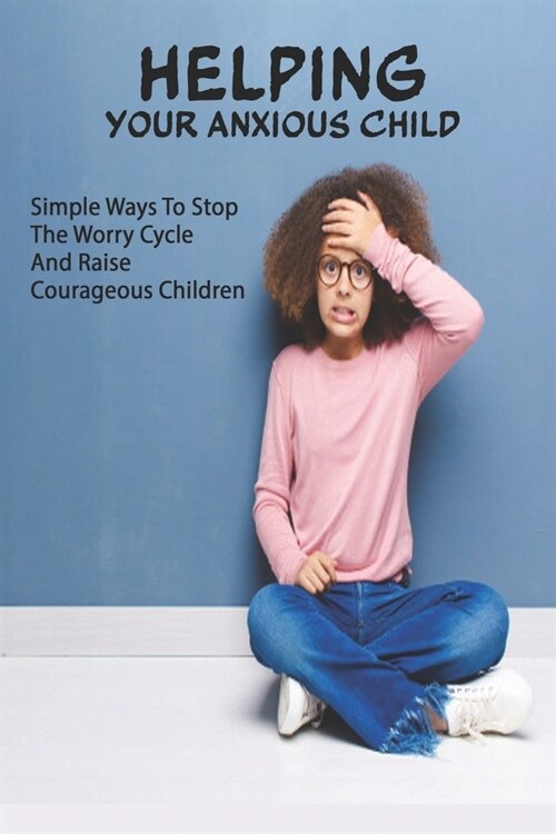 Helping Your Anxious Child: Simple Ways To Stop The Worry Cycle And Raise Courageous Children: Anxiety And Depression Relief (Paperback)