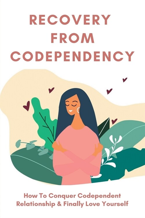 Recovery From Codependency: How To Conquer Codependent Relationship & Finally Love Yourself: Codependent Breakup (Paperback)
