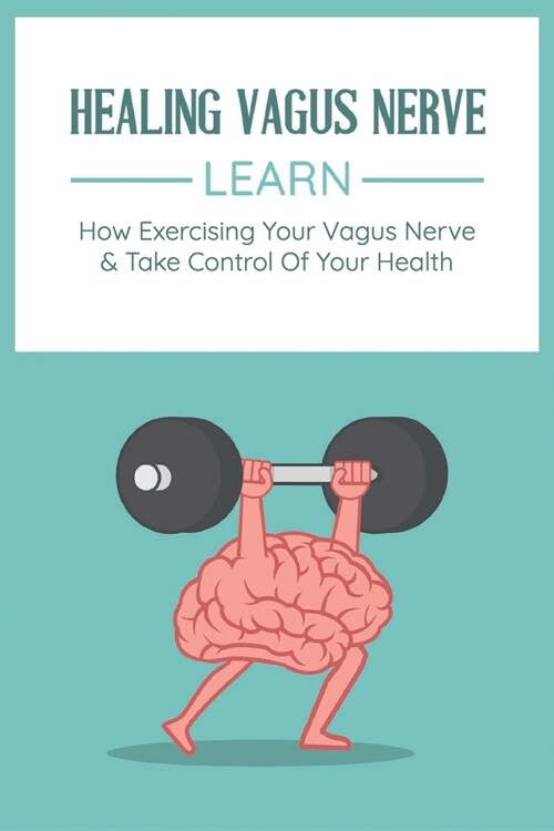 Healing Vagus Nerve: Learn How Exercising Your Vagus Nerve & Take Control Of Your Health: Vvagus Nerve Stimulation Therapy (Paperback)