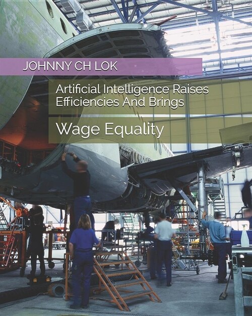 Artificial Intelligence Raises Efficiencies And Brings: Wage Equality (Paperback)