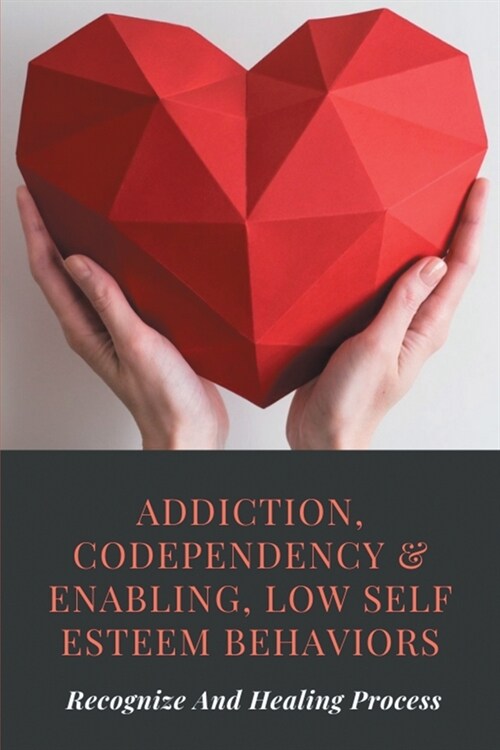 Addiction, Codependency & Enabling, Low Self Esteem Behaviors: Recognize And Healing Process: Addiction Memoirs (Paperback)