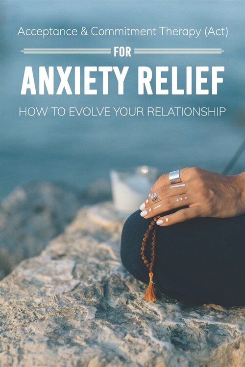 Acceptance & Commitment Therapy (Act) For Anxiety Relief: How To Evolve Your Relationship: Acceptance And Commitment Therapy For Couples (Paperback)
