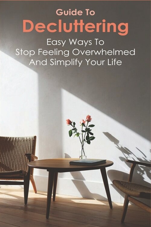 Guide To Decluttering: Easy Ways To Stop Feeling Overwhelmed And Simplify Your Life: Decluttering Strategies (Paperback)