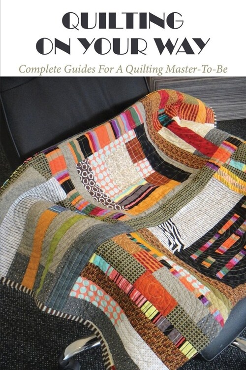 Quilting On Your Way: Complete Guides For A Quilting Master-To-Be: How To Quilt For Kids (Paperback)