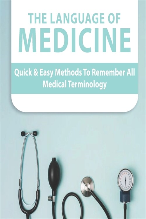 The Language Of Medicine: Quick & Easy Methods To Remember All Medical Terminology: Medical Terminology Dictionary (Paperback)