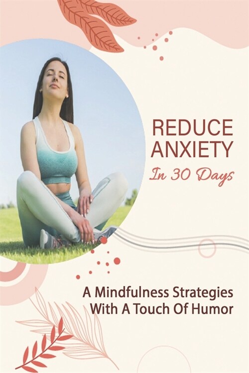 Reduce Anxiety In 30 Days: A Mindfulness Strategies With A Touch Of Humor: Reduce Anxiety Guide (Paperback)