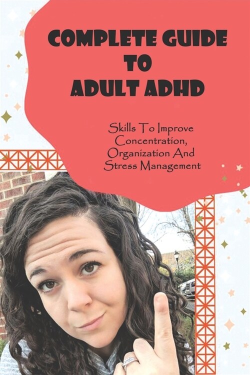 Complete Guide To Adult ADHD: Skills To Improve Concentration, Organization And Stress Management: Social Skills Adhd Adults Book (Paperback)
