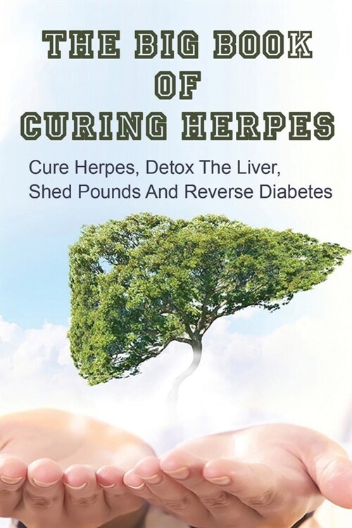 The Big Book Of Curing Herpes: Cure Herpes, Detox The Liver, Shed Pounds And Reverse Diabetes: Herpes Books (Paperback)