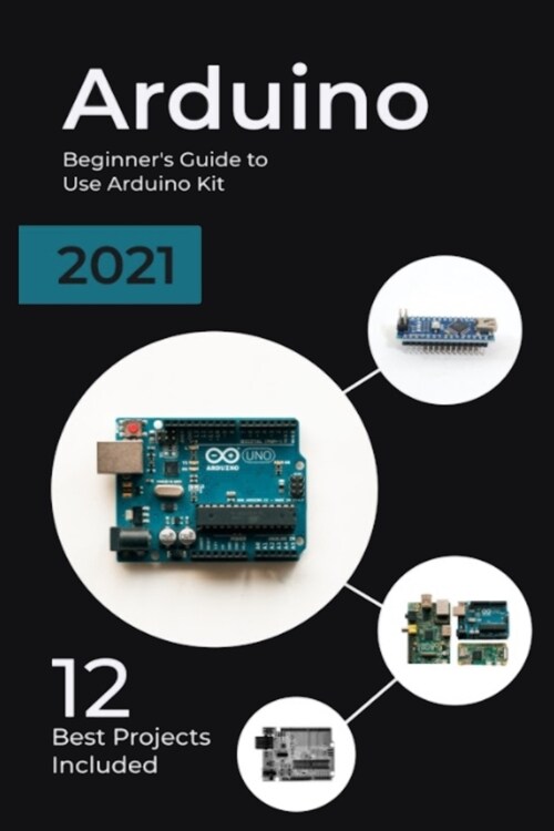 Arduino: 2021 Beginners Guide to Use Arduino Kit. 12 Best Projects Included (Paperback)