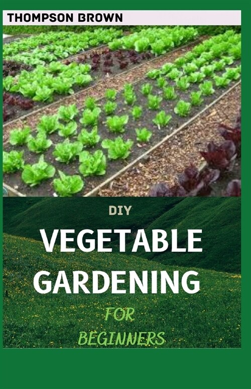 DIY Vegetable Gardening for Beginners: A Complex Guide To Grow Vegetables At Home (Paperback)