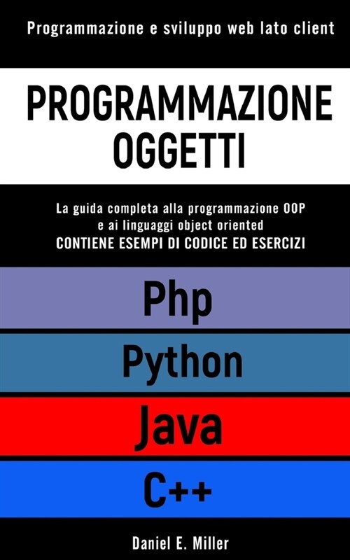 Programmazione Oggetti: Programmazione e sviluppo web lato client. PYTHON, JAVA, PHP, C++: la guida completa alla programmazione OOP e ai ling (Paperback)