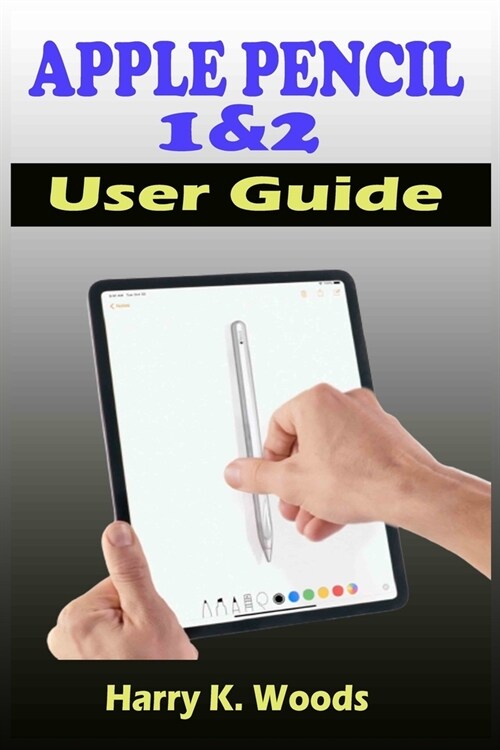 Apple Pencil 1 and 2 User Guide: A Quick, Easy, And Step By Step Instructional Manual On Apple Pencil First And Second Generations, With Tips And Tric (Paperback)