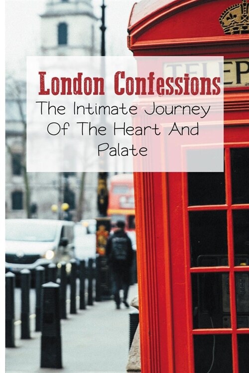 London Confessions: The Intimate Journey Of The Heart And Palate: London Stories (Paperback)
