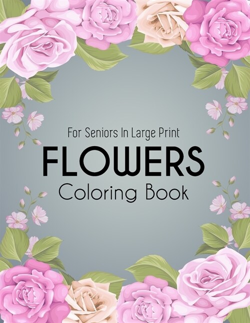 Flowers Coloring Book: An Adult Coloring Book with Beautiful Realistic Flowers, Bouquets, Floral Designs, Sunflowers, Roses, Leaves, Spring, (Paperback)