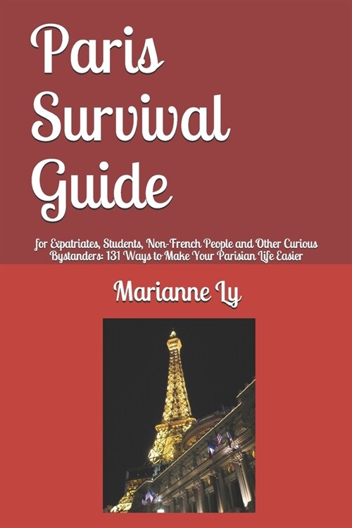 Paris Survival Guide: for Expatriates, Students, Non-French People and Other Curious Bystanders: 131 Ways to Make Your Parisian Life Easier (Paperback)