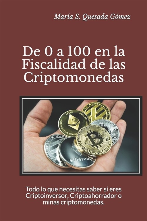 De 0 a 100 en la Fiscalidad de las Criptomonedas: Todo lo que necesitas saber si eres Criptoinversor, Criptoahorrador o minas criptomonedas. (Paperback)