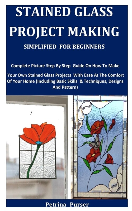 Stained Glass Project Making Simplified For Beginners: Complete Picture Step By Step Guide On How To Make Your Own Stained Glass Projects With Ease At (Paperback)