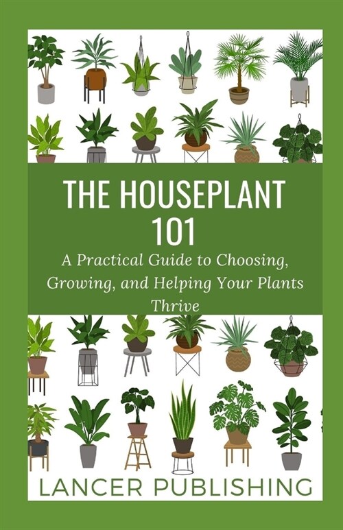 The Houseplant 101: A Practical Guide To Choosing, Growing, And Helping Your Plant Thrive (Paperback)